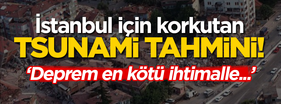 İstanbul için korkutan tsunami tahmini! "Deprem en kötü ihtimalle..."