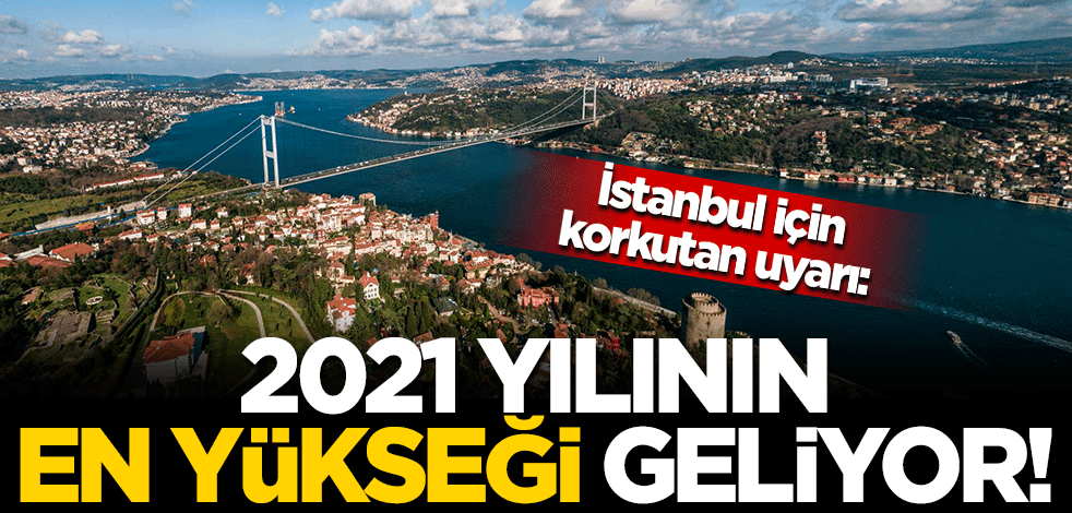 İstanbul için korkutan uyarı: 2021 yılının en yükseği geliyor!