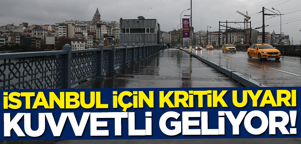 İstanbul için kritik uyarı: Kuvvetli geliyor