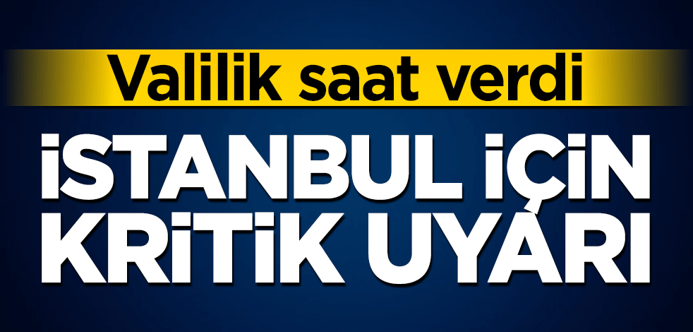 İstanbul için kritik uyarı! Valilik saat verdi