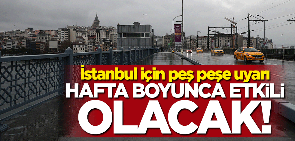 İstanbul için peş peşe uyarı! Hafta boyunca etkili olacak