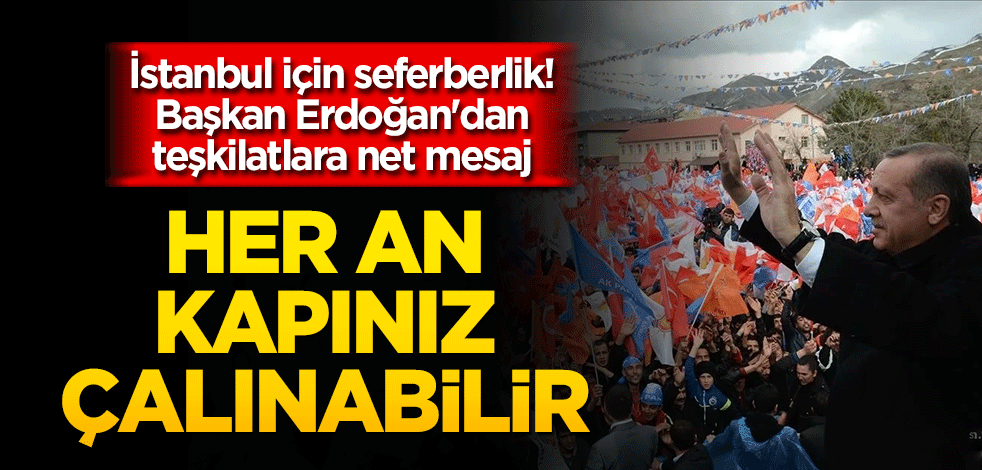 İstanbul için seferberlik! Başkan Erdoğan'dan teşkilatlara net mesaj: Çalınmadık kapı, sıkılmadık el bırakmamalısınız