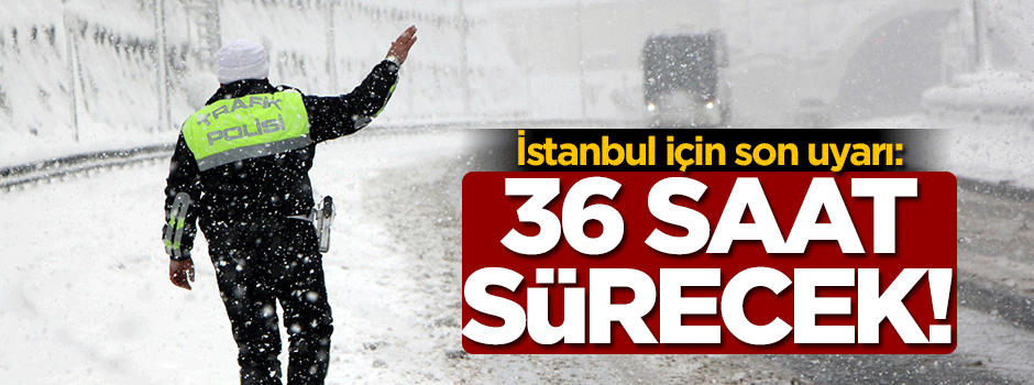 İstanbul için son uyarı: 36 saat sürecek!