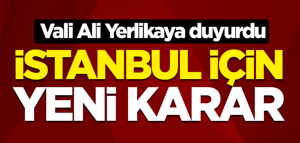 İstanbul için yeni karar! Vali Ali Yerlikaya duyurdu
