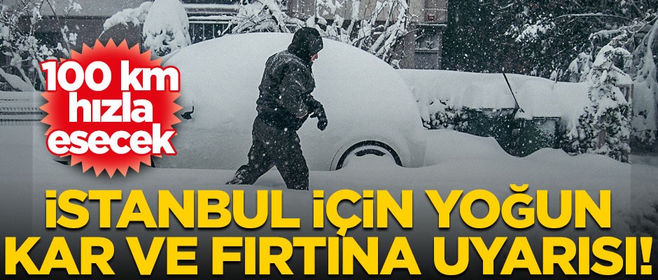 İstanbul için yoğun kar ve fırtına uyarısı! 100 km hızla esecek