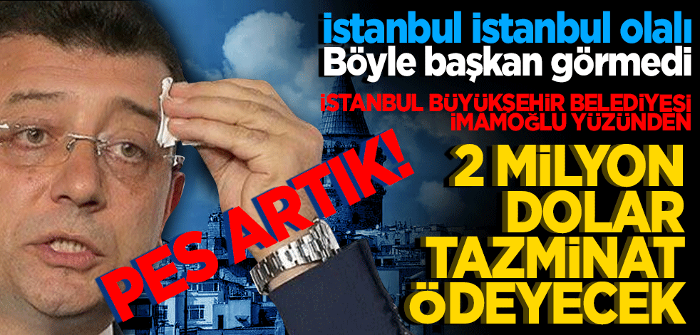 İstanbul İstanbul olalı böyle bir belediye başkanı görmedi. İBB 2 milyon dolar tazminat ödeyecek