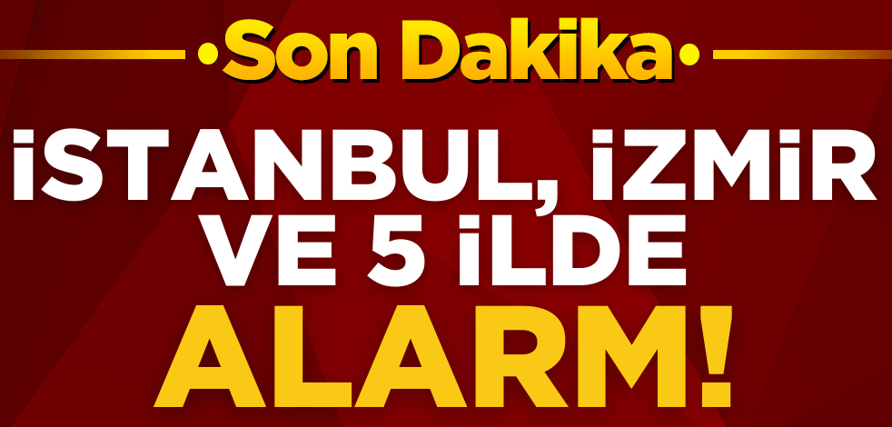 İstanbul, İzmir ve 5 ilde alarm! Çok kuvvetli geliyor