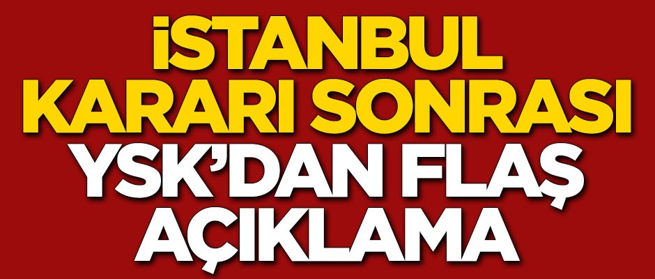 İstanbul kararı sonrası YSK'dan flaş açıklama