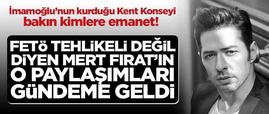 İstanbul Kent Konseyi'nin üyesi FETÖ tehlikeli değil diyen Mert Fırat'ın paylaşımları gündeme geldi