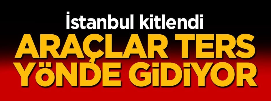 İstanbul kitlendi! Araçlar ters yönde gidiyor