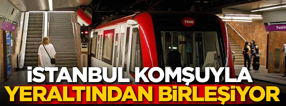 İstanbul komşuyla yeraltından birleşiyor