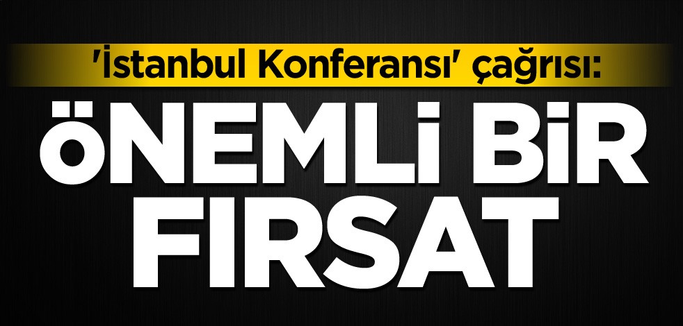 'İstanbul Konferansı' çağrısı: Önemli bir fırsat