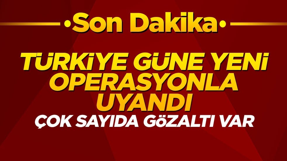 Türkiye güne operasyonla uyandı: Çok sayıda gözaltı var