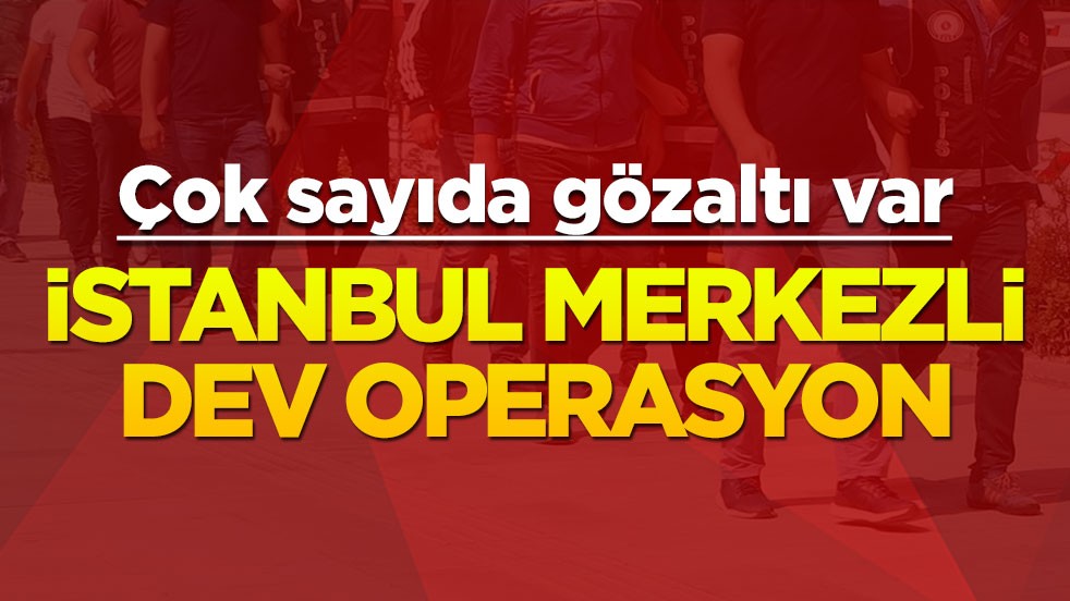 İstanbul merkezli dev operasyon: Çok sayıda gözaltı var