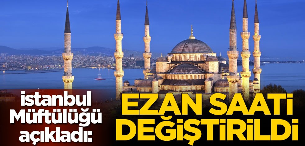 İstanbul Müftülüğü açıkladı: Ezan saati değiştirildi