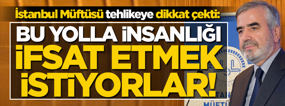 İstanbul Müftüsü tehlikeye dikkat çekti: Bu yolla insanlığı ifsat etmek istiyorlar!