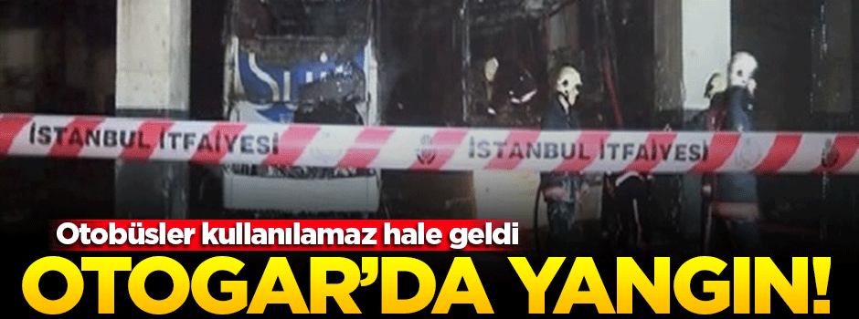 İstanbul Otogarı'nda yangın!