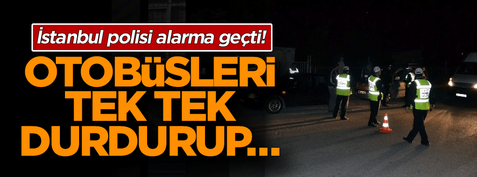 İstanbul polisi alarma geçti! Otobüsleri tek tek durdurup…