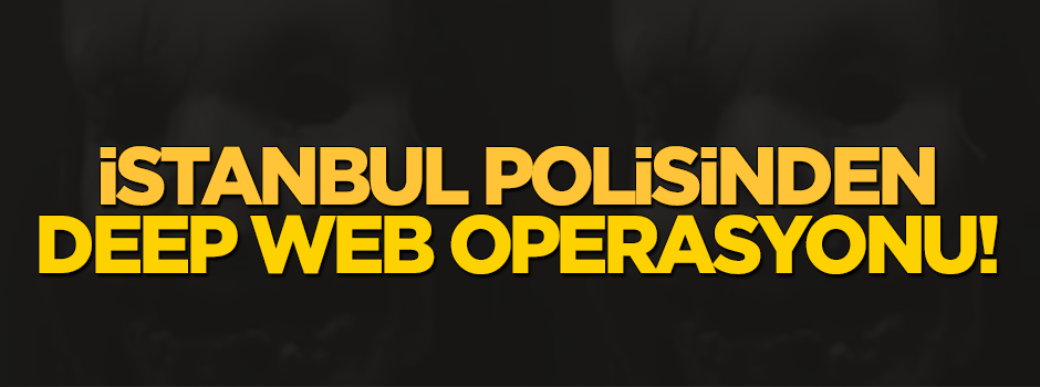 İstanbul polisinden Deep Web operasyonu