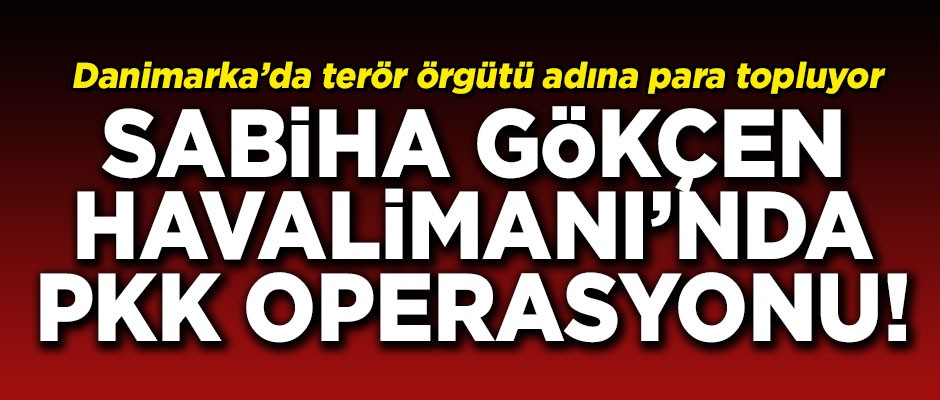 İstanbul Sabiha Gökçen Havalimanı'nda PKK operasyonu!