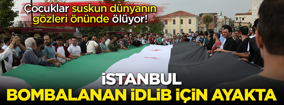 İstanbul, saldırıların hedefi olan İdlib için ayakta!