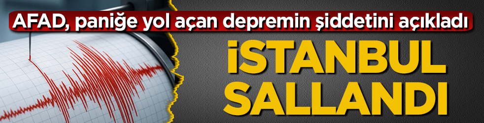 İstanbul sallandı! AFAD, paniğe yol açan depremin şiddetini açıkladı