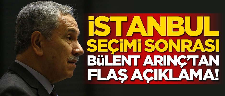 İstanbul seçimi sonrası Bülent Arınç'tan flaş açıklama
