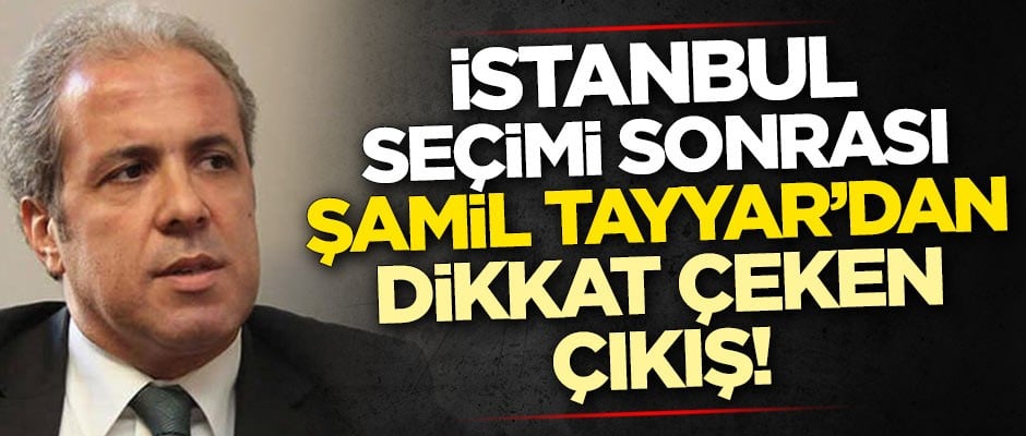 İstanbul seçimi sonrası Şamil Tayyar'dan dikkat çeken çıkış