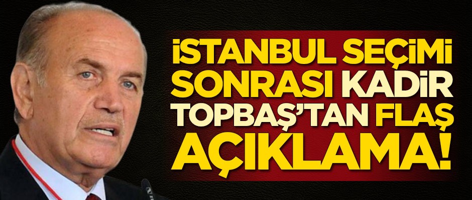 İstanbul seçimleri sonrası Kadir Topbaş'tan flaş açıklama:
