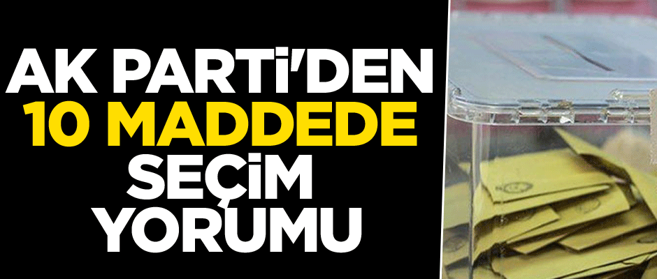 İstanbul seçimleri sonrasında AK Parti'den 10 maddede seçim yorumu