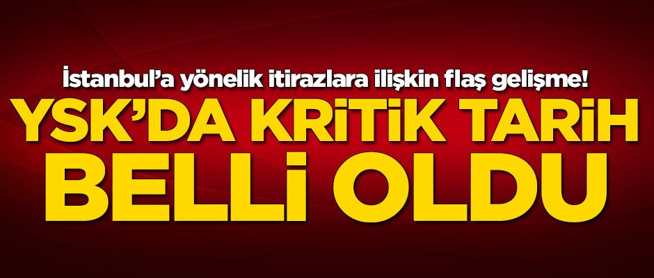 İstanbul’a yönelik itirazlara ilişkin flaş gelişme! YSK'da kritik tarih belli oldu