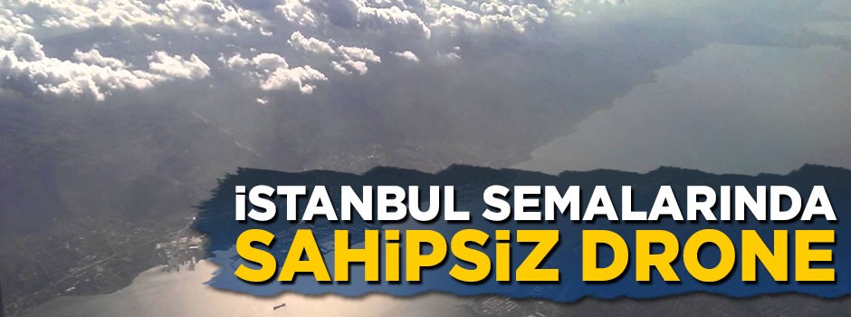 İstanbul semalarında sahipsiz drone