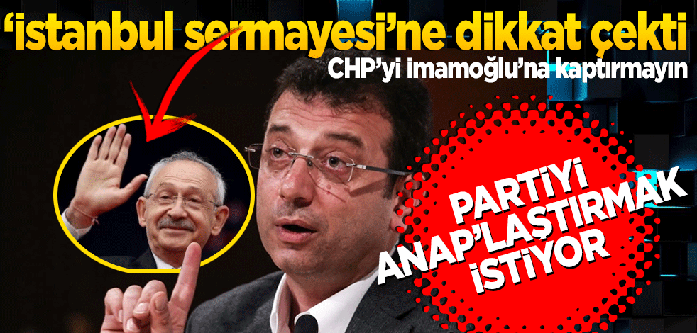 İstanbul sermayesine dikkat çekti! İmamoğlu CHP’yi ANAP’laştıracak