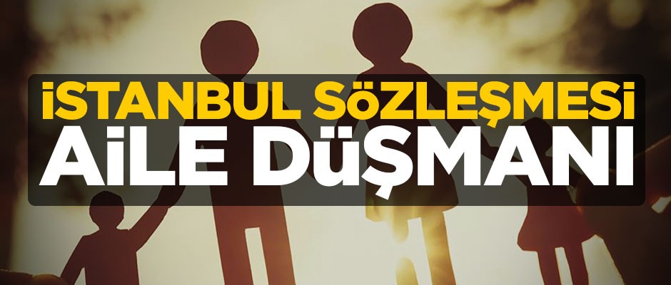 İstanbul Sözleşmesi aile düşmanı