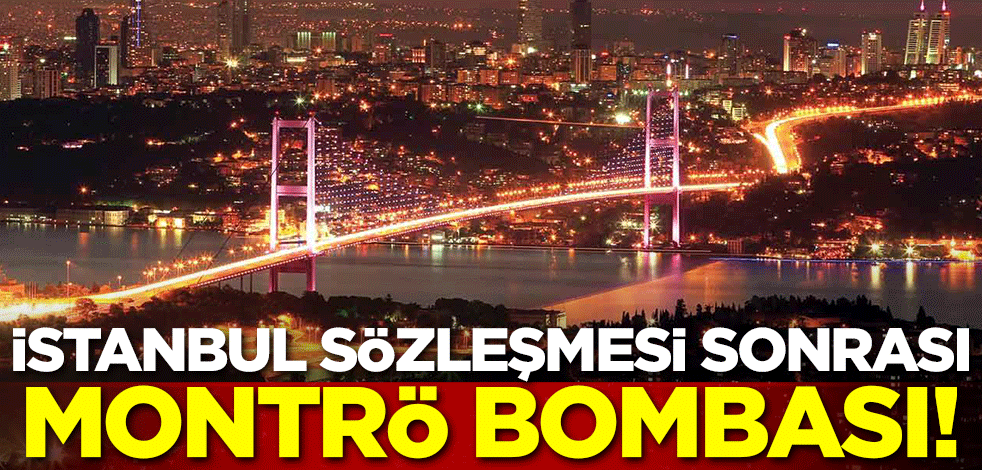 İstanbul Sözleşmesi sonrası Montrö bombası!