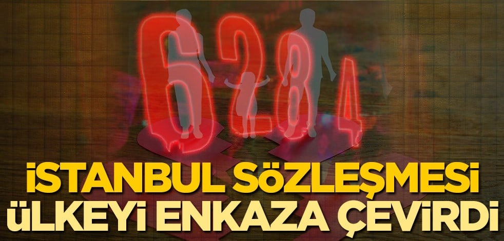 İstanbul Sözleşmesi ülkeyi enkaza çevirdi