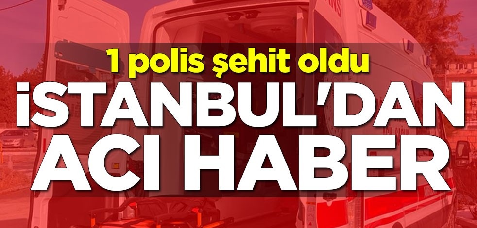 İstanbul Sultanbeyli'den acı haber: 1 polis şehit oldu