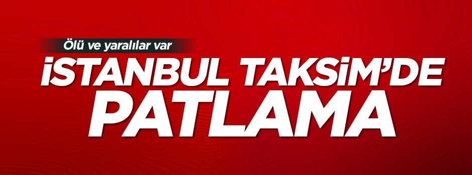 İstanbul Taksim'de patlama! Ölü ve yaralılar var