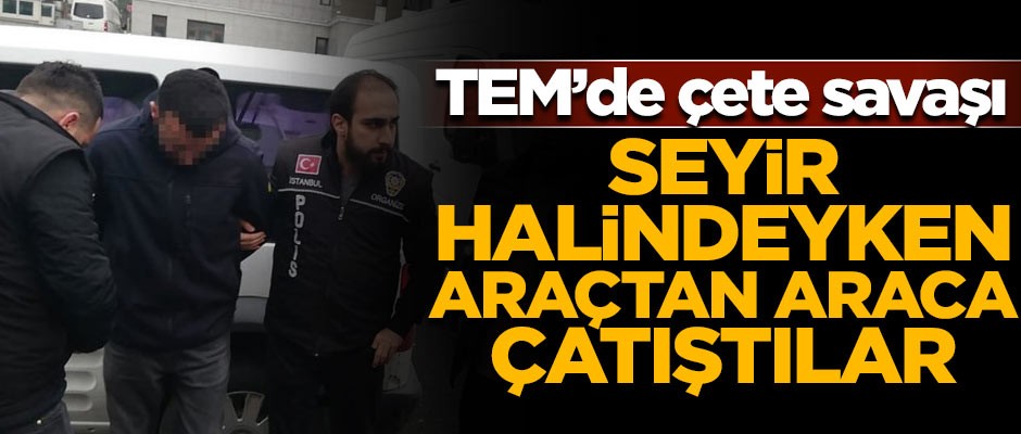 İstanbul TEM'de çete savaşı! Seyir halindeyken çatıştılar