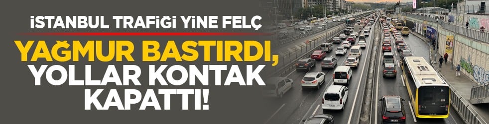 İstanbul trafiği yine felç: Yağmur bastırdı, yollar kontak kapattı!