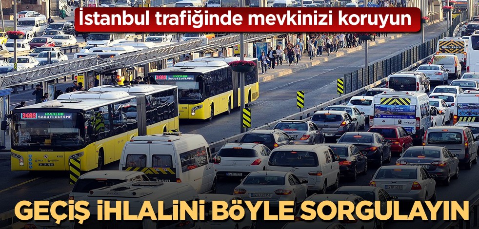 İstanbul trafiğinde mevkinizi koruyun! Geçiş ihlalini böyle sorgulayın