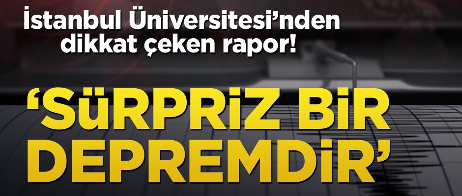 İstanbul Üniversitesi’nden dikkat çeken açıklama! ‘Sürpriz bir depremdir’