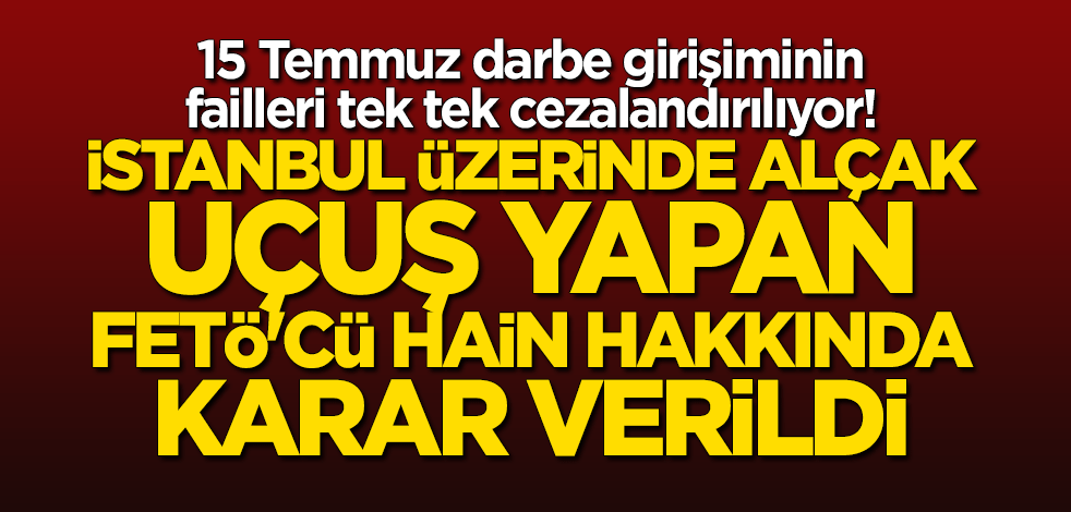 İstanbul üzerinde alçak uçuş yapan darbeci pilota müebbet hapis