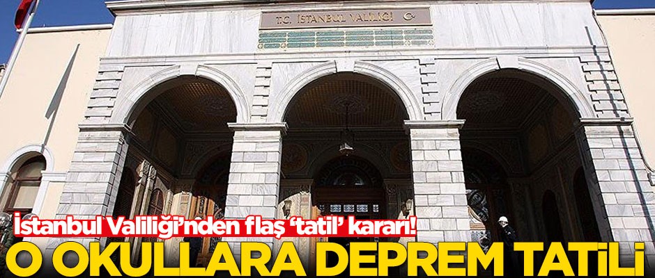 İstanbul Valiliği açıkladı! O okullara deprem tatili