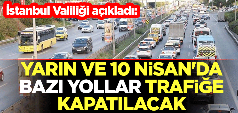 İstanbul Valiliği açıkladı: Yarın ve 10 Nisan'da bazı yollar trafiğe kapatılacak
