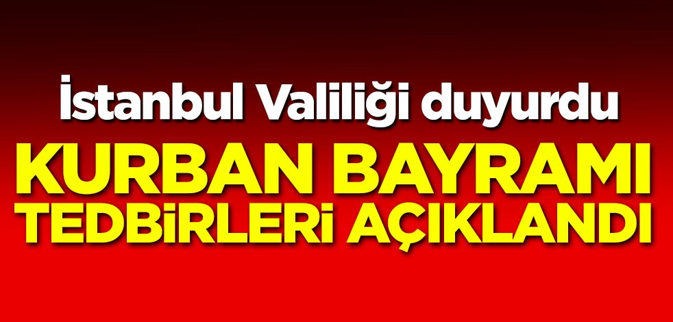 İstanbul Valiliği duyurdu: Kurban Bayramı tedbirleri açıklandı