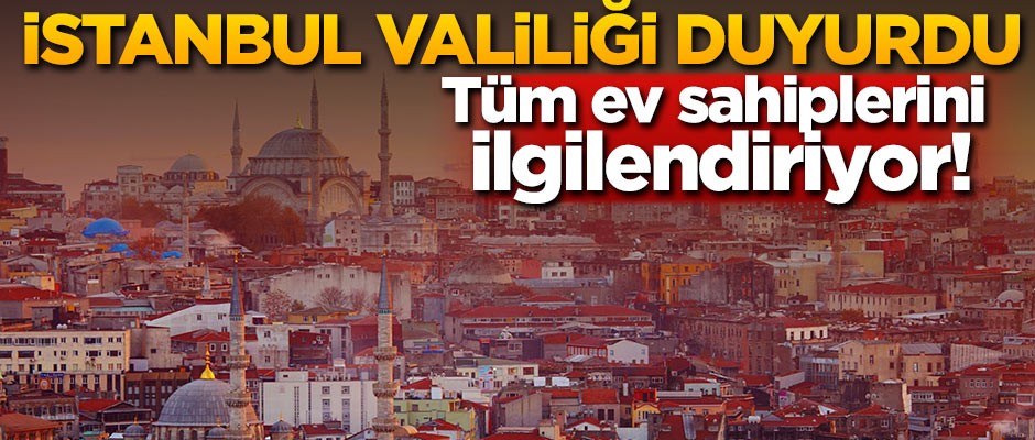 İstanbul valiliği duyurdu! Tüm ev sahiplerini ilgilendiriyor