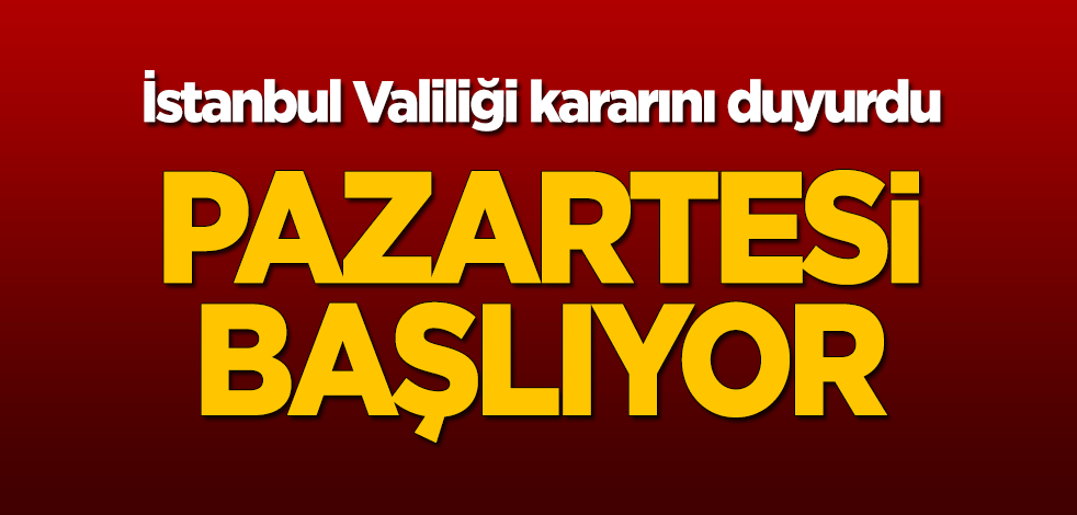 İstanbul Valiliği kararını duyurdu: Pazartesi başlıyor