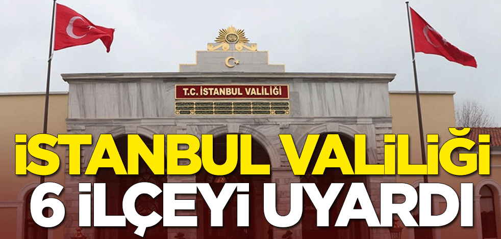 İstanbul Valiliğinden 6 ilçeye sağanak uyarısı