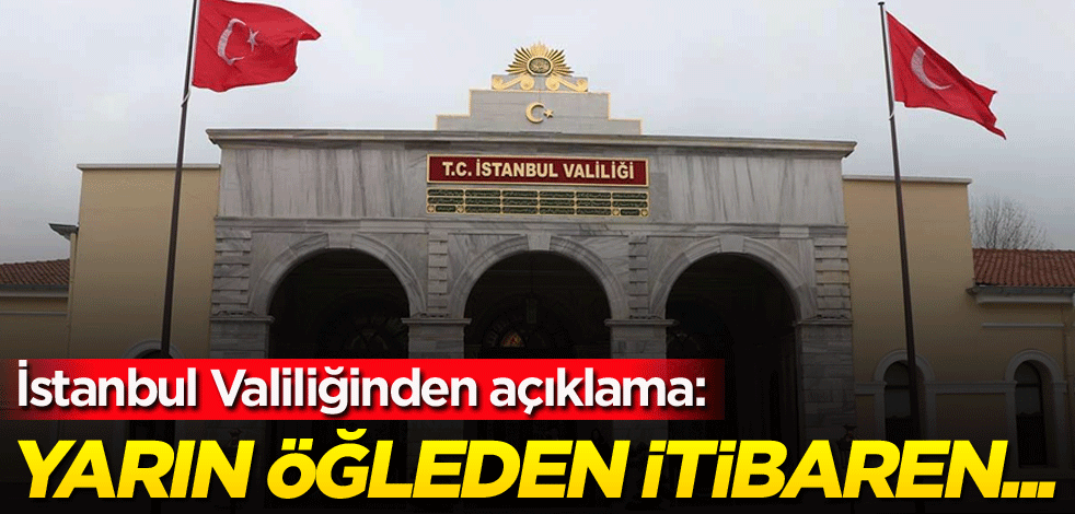 İstanbul Valiliğinden açıklama: Yarın öğleden itibaren...
